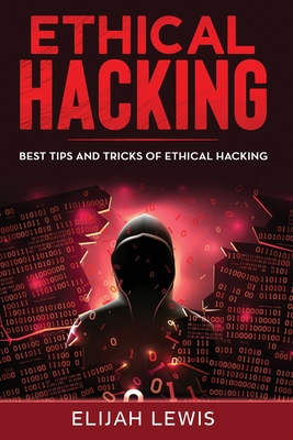Ethical Hacking: Best Tips and Tricks of Ethical Hacking - Elijah Lewis