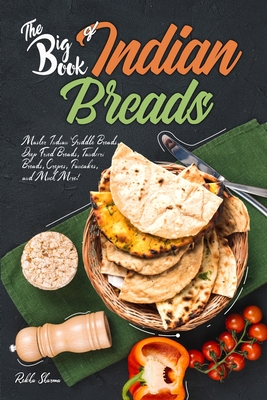 The Big Book of Indian Breads: Master Indian Griddle Breads, Deep Fried Breads, Tandoori Breads, Crepes, Pancakes, and Much More! - Rekha Sharma