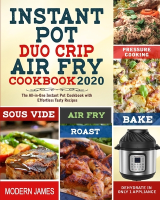 Instant Pot Duo Crip Air Fry Cookbook 2020: The All-in-One Instant Pot Cookbook with Effortless Tasty Recipes- Pressure Cooking, Sous Vide, Air fry, R - Modern James