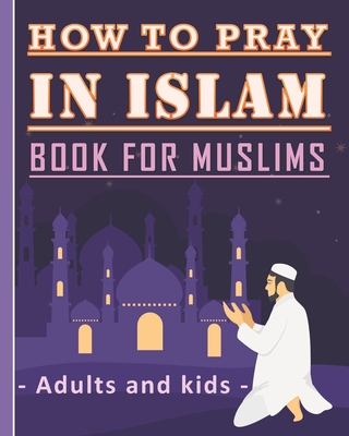 How to Pray in Islam Book For Muslims Adults and Kids: Islamic Complete Prayer Salah ADDOUHUR book for adults and Kids, Women and men, girls and boys: - Tamoh Art Publishing