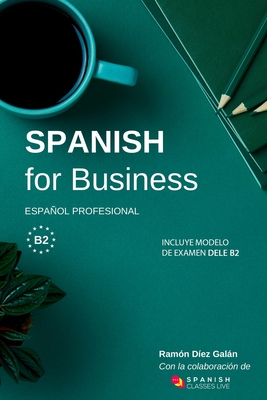 Spanish for Business: Español profesional, curso de español de negocios. Modelo de examen DELE B2 - Ramón Díez Galán