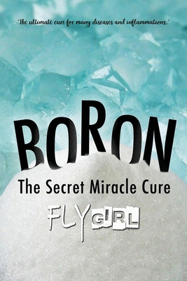 Boron - The secrect miracle cure: The ultimate cure for many diseases, inflammatitons, ... - Jennifer Kulick