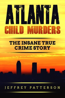 Atlanta Child Murders: The Insane True Crime Story - Jeffrey Patterson