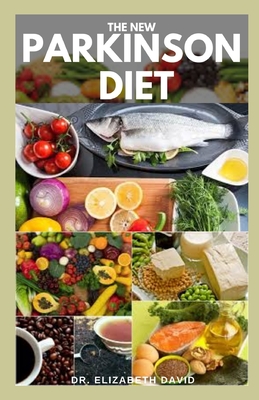 The New Parkinson Diet: Most Up-to-Date Guide on Nutritional Recipe Diets and Cookbook for the Treating and Managing of Parkinson's disease - Elizabeth David