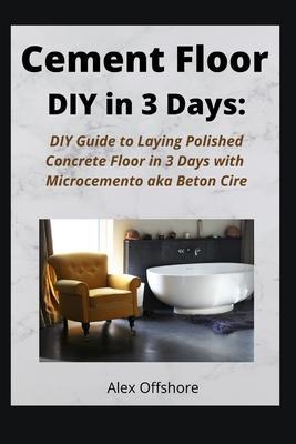 Cement Floor DIY in 3 Days: DIY Guide to Laying Polished Concrete Floor in 3 Days with Microcement aka Microcemento or Beton Cire - Alex Offshore