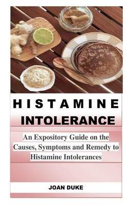 Histamine Intolerance: An Expository Guide on the Causes, Symptoms and Remedy to Histamine Intolerances - Joan Duke