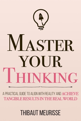 Master Your Thinking: A Practical Guide to Align Yourself with Reality and Achieve Tangible Results in the Real World - Kerry J. Donovan