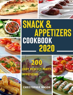 Snack & Appetizers Cookbook 2020 - 200 Easy Perfect Party Appetizers: 200 Easy Recipes, Enticing Ideas For Perfect Parties( Book 2 ) - Christopher Mason