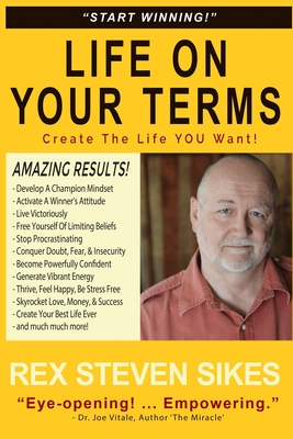 Life On Your Terms: Create The Life You Want - Rex Steven Sikes