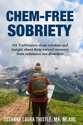 Chem-Free Sobriety: 101 Trailblazers share wisdom and insight about their natural recovery from substance use disorders - Suzanne Laura Thistle