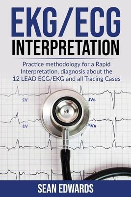 EKG/ECG Interpretation: Practice Methodology for a Rapid Interpretation, Diagnosis About the 12 LEAD ECG/EKG and all Tracing Cases - Sean Edwards