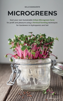Microgreens: Start Your Own Sustainable Microgreen Farm for Profit and Pleasure Using Vertical Farming Techniques for Gardeners in - Millie Marguerite