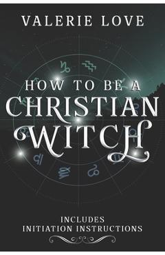 Poza produsului How to Be a Christian Witch: Includes Initiation Instructions - Valerie Love