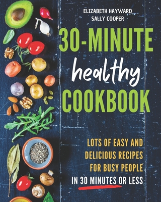 The 30-Minute Healthy Cookbook: The New 90 Easy and Delicious Recipes in 30 Minutes or less to Live Longer and Healthier - Elizabeth Hayward