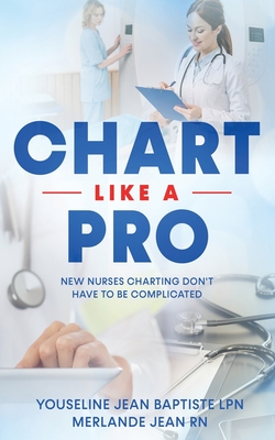 Chart Like A Pro: New Nurses Charting Don't Have To Be Complicated - Merlande Jean