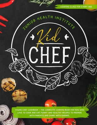 Kid Chef: Young Chef Cookbook - The Complete Cooking Book for Kids Who Love to Cook and Eat. Funny and Healthy Recipes to Prepar - Betty Child