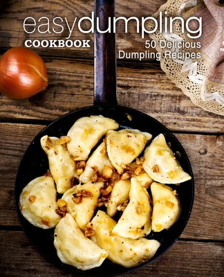 Easy Dumpling Cookbook: 50 Delicious Dumpling Recipes (2nd Edition) - Booksumo Press