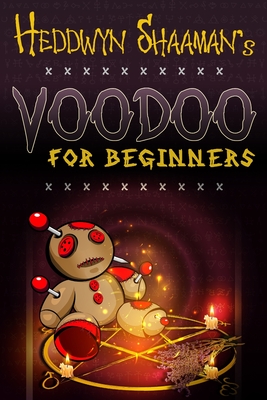 Voodoo for Beginners: The Complete Step-by-Step Guide to Get Success, Protection, Love, Health and Revenge by Starting to Perform your First - Heddwyn Shaaman