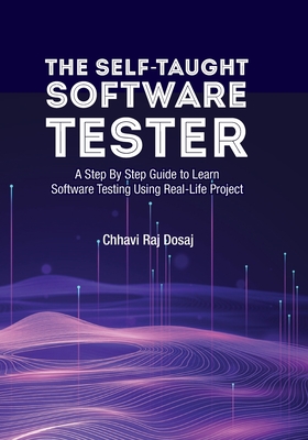 The Self-Taught Software Tester A Step By Step Guide to Learn Software Testing Using Real-Life Project - Chhavi Raj Dosaj