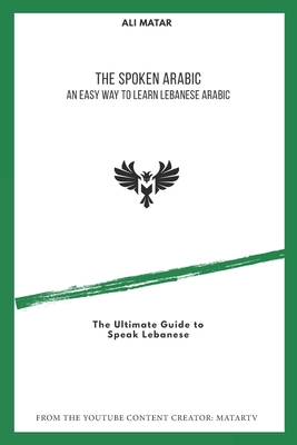 The Spoken Arabic: An Easy Way to Learn Lebanese Arabic - Ali Matar