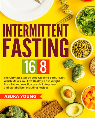 Intermittent Fasting 16/8: The Ultimate Step-By-Step Guide To 8-Hour Diet, Which Makes You Live Healthy, Lose Weight, Burn Fat and Age Slowly wit - Asuka Young