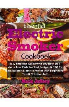 Coperta cărții 'Essential Electric Smoker Cookbook: Easy Smoking Guide with 500 New, Delicious, Low Carb Smoked Recipes & BBQ for'