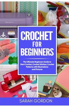 Poza produsului Crochet for Beginners: The Ultimate Beginners Guide to Start Crochet, Crochet Stitches, Crochet Patterns with Illustrations and Pictures (All - Sarah Gordon