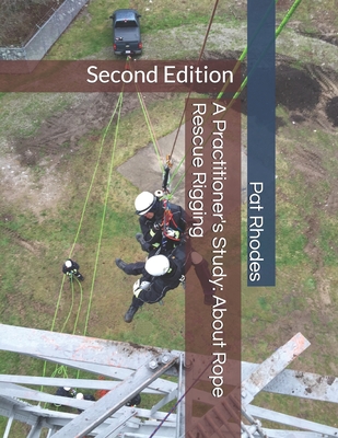 A Practitioner's Study: About Rope Rescue Rigging: Second Edition - Pat Rhodes