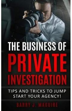Poza produsului The Business of Private Investigation: Tips and Tricks To Jump Start Your Agency! - Barry J. Maguire