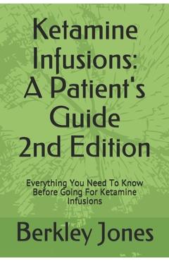 Ketamine Infusions: A Patients Guide 2nd Edition: Everything You Need To Know Before Going For Ketamine Infusions - Berkley Jones 