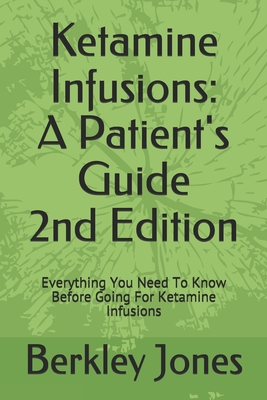 Ketamine Infusions: A Patients Guide 2nd Edition: Everything You Need To Know Before Going For Ketamine Infusions - Berkley Jones