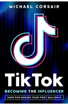 Coperta cărții 'TikTok: Becoming the Influencer: Have Fun Making Your First Million $ - Michael Corsair'