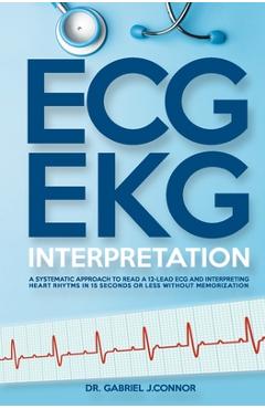 Coperta cărții 'ECG / EKG Interpretation: A Systematic Approach to Read a 12-Lead ECG and Interpreting Heart Rhythms in 15 Seconds or'