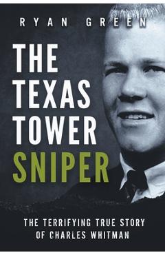 Coperta cărții 'The Texas Tower Sniper: The Terrifying True Story of Charles Whitman - Ryan Green'