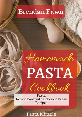 Homemade Pasta Cookbook: Pasta Recipe Book with Delicious Pasta Recipes - Brendan Fawn