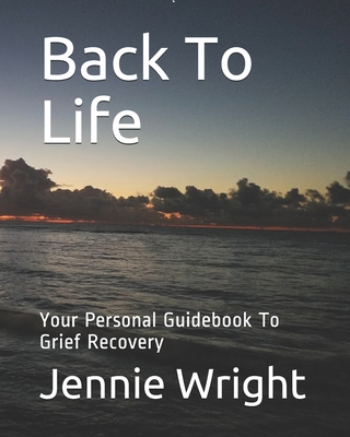 Back To Life: Your Personal Guidebook To Grief Recovery - Jennie Wright