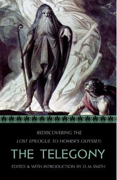 The Telegony: Rediscovering the Lost Epilogue to Homer's Odyssey - D. M. Smith