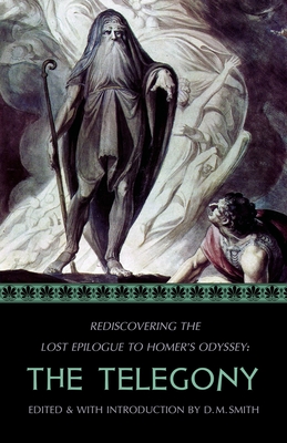 The Telegony: Rediscovering the Lost Epilogue to Homer's Odyssey - D. M. Smith