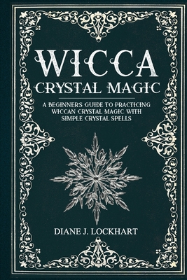 Wicca Crystal Magic: A Beginner's Guide To Practicing Wiccan Crystal Magic, With Simple Crystal Spells - Diane J. Lockhart
