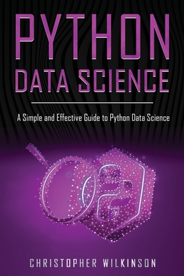 Python Data Science: A Simple and Effective Guide to Python Data Science - Christopher Wilkinson