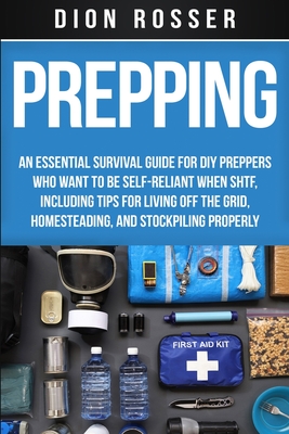 Prepping: An Essential Survival Guide for DIY Preppers Who Want to Be Self-Reliant When SHTF, Including Tips for Living Off the - Dion Rosser