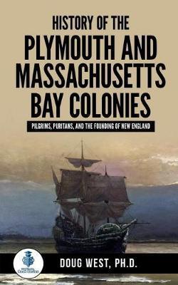 History of the Plymouth and Massachusetts Bay Colonies: Pilgrims, Puritans, and the Founding of New England - Doug West