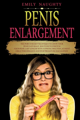 Penis Enlargement: The Porn's Secret Technique to Grow Your Penis Naturally. Routines to Stretch Your Penis, Last Longer with a Strong Er - Emily Naughty