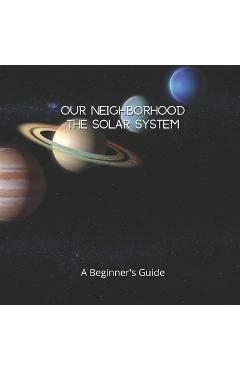 Poza produsului Our Neighborhood The Solar System: A Beginner's Guide to the Solar System for kids and space lovers! - Jesper Nova