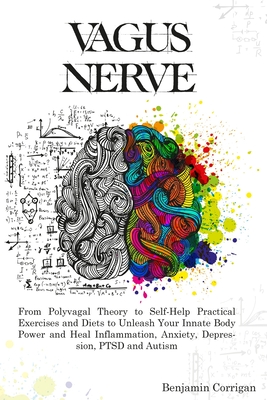 Vagus Nerve: From Polyvagal Theory to Self-Help Natural Exercises to Unleash Your In-nate Body Power and Heal Inflammation, Anxiety - Benjamin Corrigan