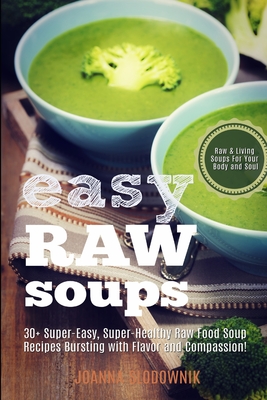 Easy Raw Soups: 30+ Super-Easy, Super-Healthy Raw Food Recipes Bursting With Flavor and Compassion! - Joanna Slodownik