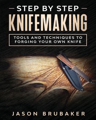 Step by Step Knife Making: Tools and Techniques to Forging Your Own Knife - Jason Brubaker