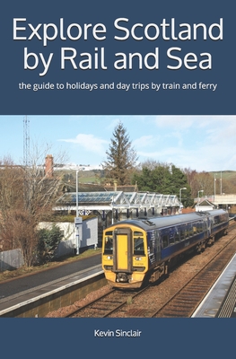 Explore Scotland by Rail and Sea: the guide to holidays and day trips by train and ferry - Kevin Sinclair