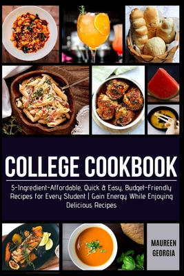College Cookbook: 5-Ingredient-Affordable, Quick & Easy- Budget-Friendly Recipes for Every Student - Gain Energy While Enjoying Deliciou - Maureen Georgia