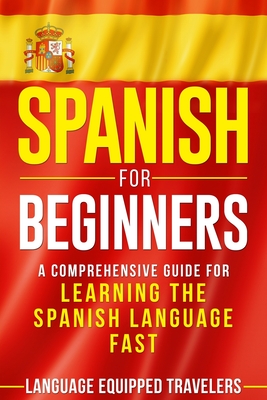 Spanish for Beginners: A Comprehensive Guide for Learning the Spanish Language Fast - Language Equipped Travelers